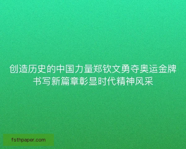 创造历史的中国力量郑钦文勇夺奥运金牌书写新篇章彰显时代精神风采