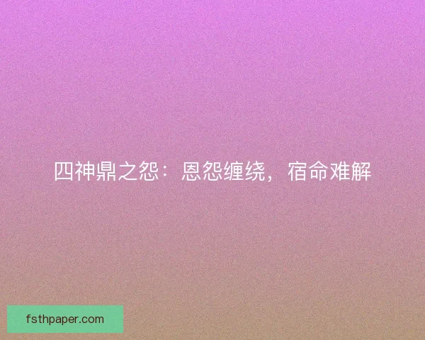 四神鼎之怨：恩怨缠绕，宿命难解