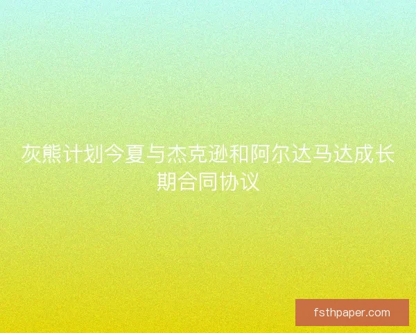 灰熊计划今夏与杰克逊和阿尔达马达成长期合同协议
