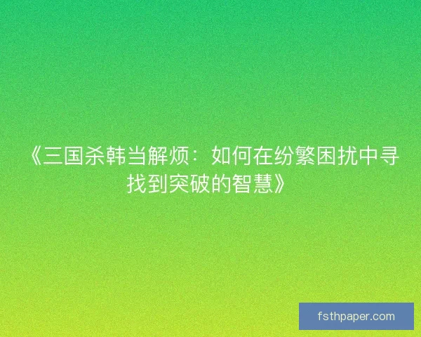 《三国杀韩当解烦：如何在纷繁困扰中寻找到突破的智慧》